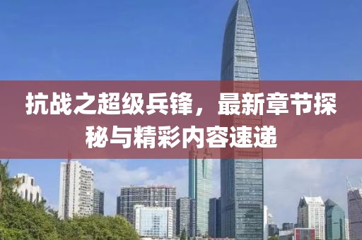 抗戰(zhàn)之超級(jí)兵鋒，最新章節(jié)探秘與精彩內(nèi)容速遞