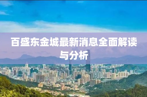 百盛東金城最新消息全面解讀與分析