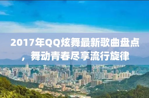 2017年QQ炫舞最新歌曲盤點(diǎn)，舞動(dòng)青春盡享流行旋律