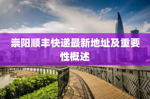 崇陽順豐快遞最新地址及重要性概述
