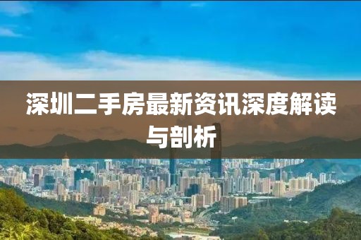 深圳二手房最新資訊深度解讀與剖析