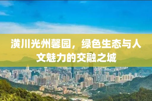 潢川光州馨園，綠色生態(tài)與人文魅力的交融之城