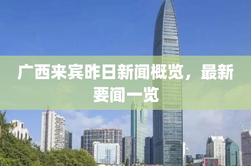 廣西來賓昨日新聞概覽，最新要聞一覽