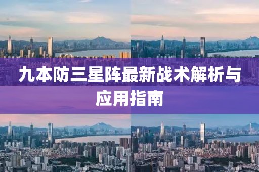 九本防三星陣最新戰(zhàn)術(shù)解析與應(yīng)用指南