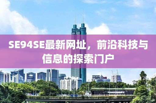 SE94SE最新網(wǎng)址，前沿科技與信息的探索門戶