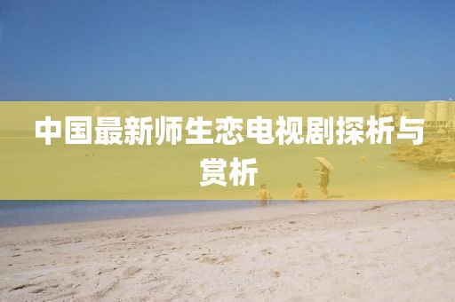 中國最新師生戀電視劇探析與賞析