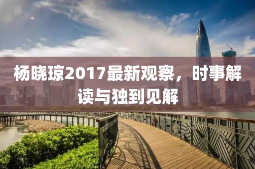 楊曉瓊2017最新觀察，時事解讀與獨到見解