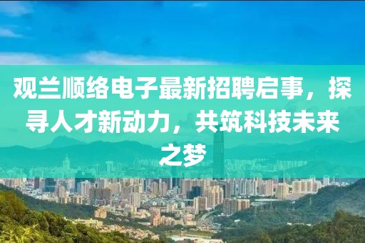 觀蘭順絡(luò)電子最新招聘啟事，探尋人才新動(dòng)力，共筑科技未來之夢(mèng)