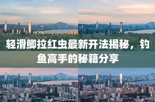 輕滑鯽拉紅蟲最新開法揭秘，釣魚高手的秘籍分享