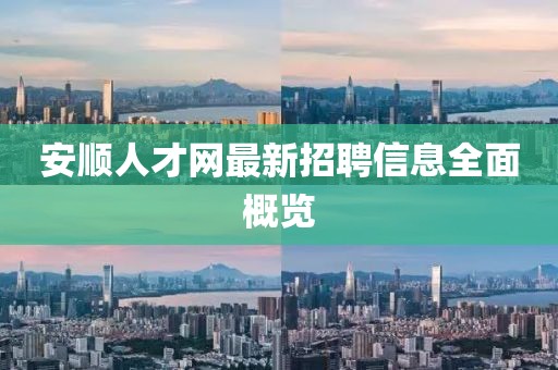 安順人才網(wǎng)最新招聘信息全面概覽