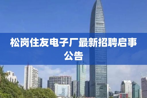 松崗住友電子廠最新招聘啟事公告