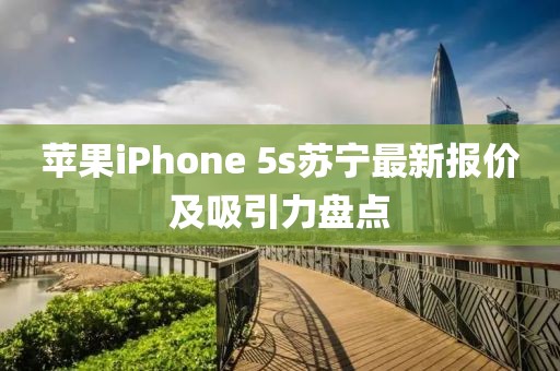 蘋果iPhone 5s蘇寧最新報價及吸引力盤點