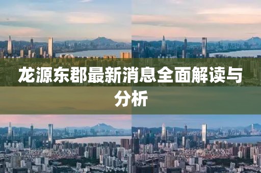 龍源東郡最新消息全面解讀與分析
