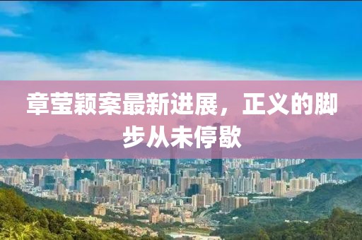 章瑩穎案最新進(jìn)展，正義的腳步從未停歇