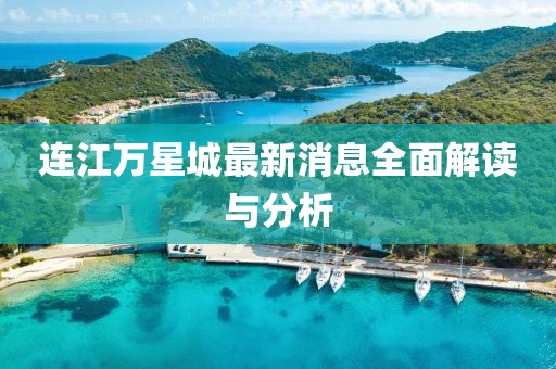 連江萬星城最新消息全面解讀與分析