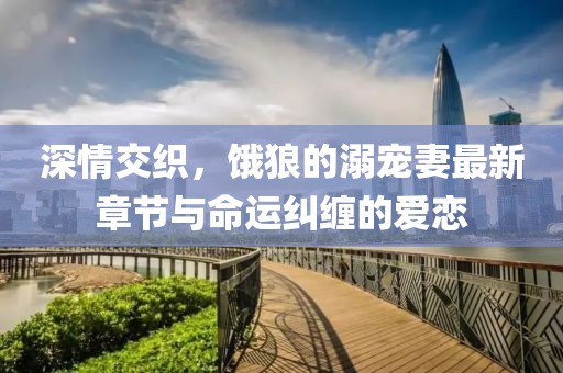 深情交織，餓狼的溺寵妻最新章節(jié)與命運(yùn)糾纏的愛(ài)戀