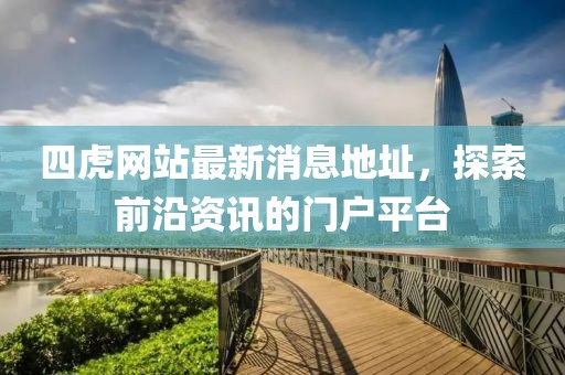 四虎網(wǎng)站最新消息地址，探索前沿資訊的門戶平臺(tái)