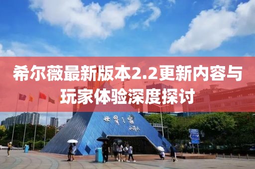 希爾薇最新版本2.2更新內(nèi)容與玩家體驗深度探討