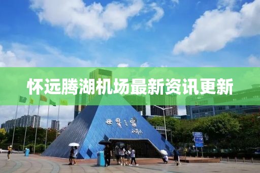 懷遠(yuǎn)騰湖機(jī)場最新資訊更新