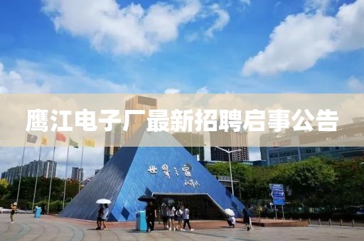 鷹江電子廠最新招聘啟事公告