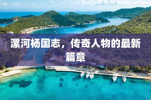 漯河楊國志，傳奇人物的最新篇章