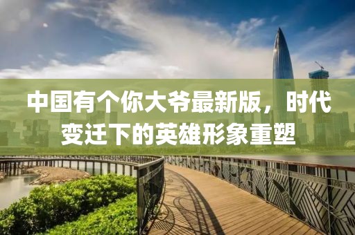 中國有個(gè)你大爺最新版，時(shí)代變遷下的英雄形象重塑