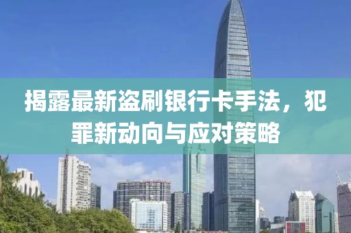 揭露最新盜刷銀行卡手法，犯罪新動向與應對策略