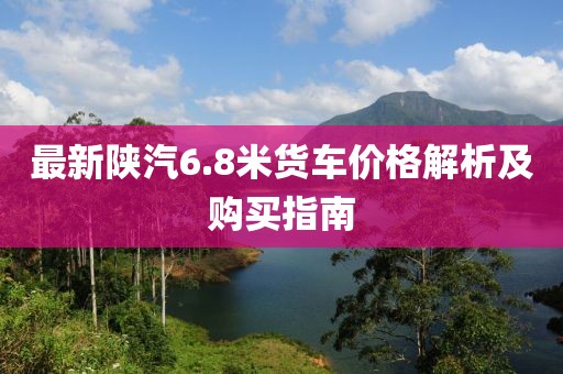 最新陜汽6.8米貨車價格解析及購買指南