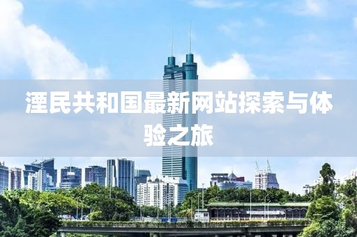 湮民共和國最新網(wǎng)站探索與體驗之旅