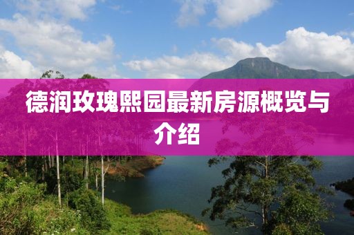 德潤玫瑰熙園最新房源概覽與介紹