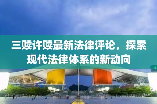 三贖許贖最新法律評論，探索現(xiàn)代法律體系的新動向