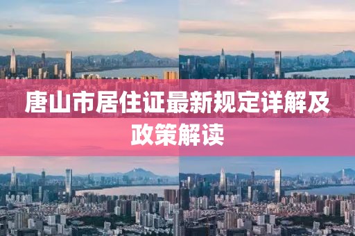 唐山市居住證最新規(guī)定詳解及政策解讀