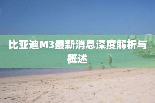 比亞迪M3最新消息深度解析與概述