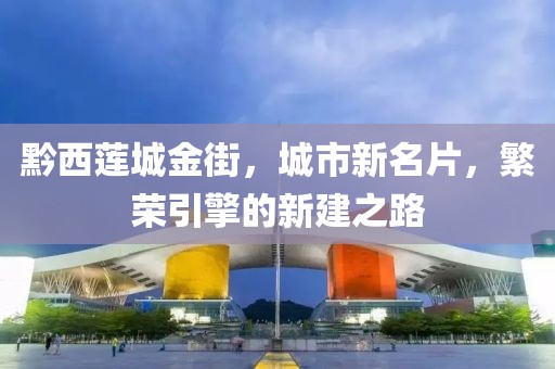 黔西蓮城金街，城市新名片，繁榮引擎的新建之路