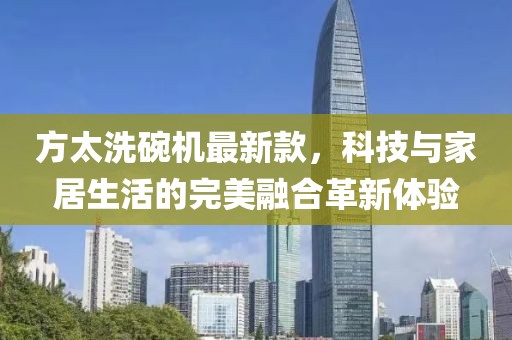 方太洗碗機最新款，科技與家居生活的完美融合革新體驗