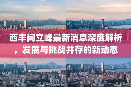西豐閆立峰最新消息深度解析，發(fā)展與挑戰(zhàn)并存的新動態(tài)