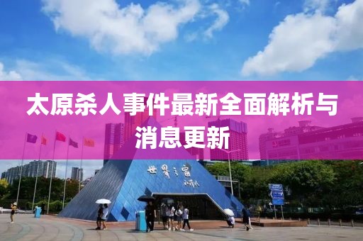 太原殺人事件最新全面解析與消息更新