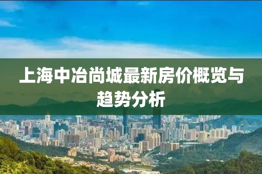 上海中冶尚城最新房價概覽與趨勢分析