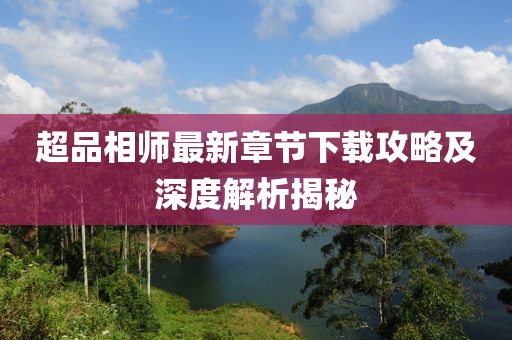超品相師最新章節(jié)下載攻略及深度解析揭秘