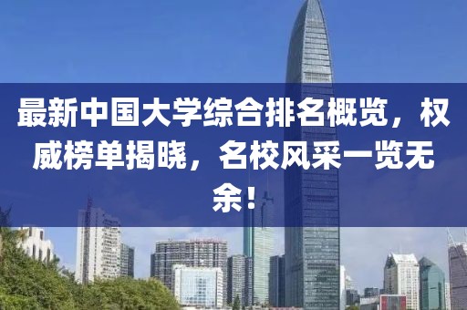 最新中國(guó)大學(xué)綜合排名概覽，權(quán)威榜單揭曉，名校風(fēng)采一覽無余！