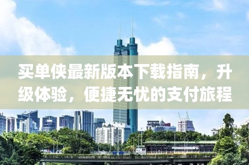 買單俠最新版本下載指南，升級體驗(yàn)，便捷無憂的支付旅程