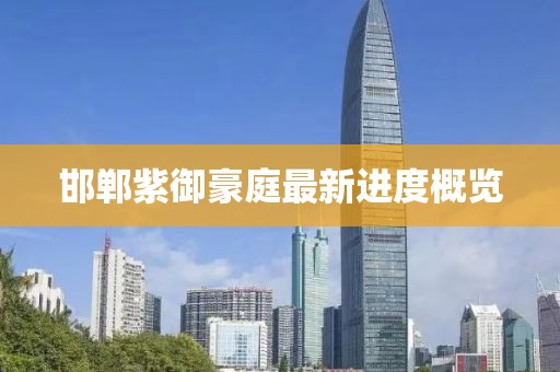 邯鄲紫御豪庭最新進度概覽