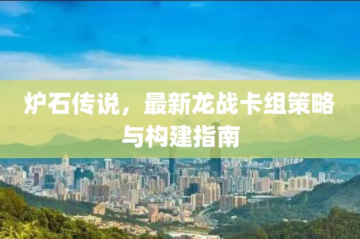 爐石傳說，最新龍戰(zhàn)卡組策略與構建指南