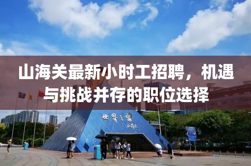 山海關(guān)最新小時(shí)工招聘，機(jī)遇與挑戰(zhàn)并存的職位選擇
