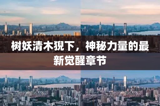 樹妖清木猊下，神秘力量的最新覺醒章節(jié)