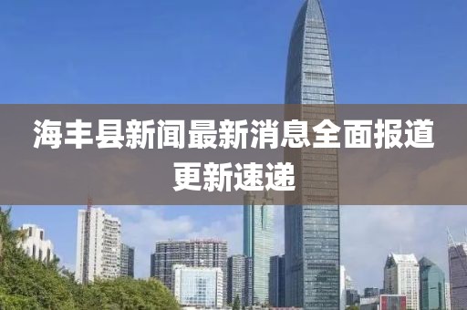 海豐縣新聞最新消息全面報道更新速遞