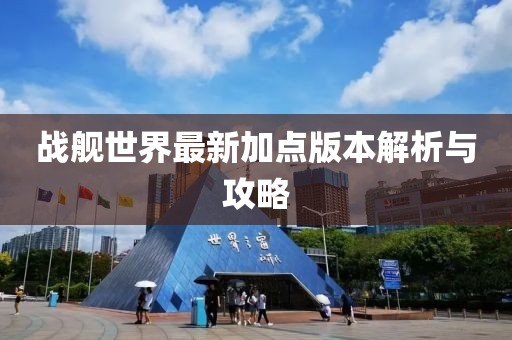 戰(zhàn)艦世界最新加點(diǎn)版本解析與攻略
