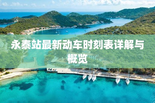 永泰站最新動(dòng)車時(shí)刻表詳解與概覽