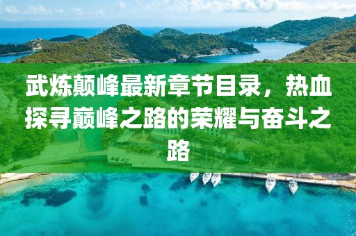 武煉顛峰最新章節(jié)目錄，熱血探尋巔峰之路的榮耀與奮斗之路