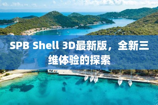 SPB Shell 3D最新版，全新三維體驗(yàn)的探索